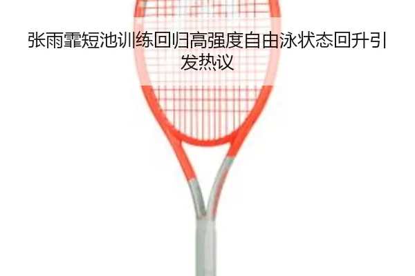 张雨霏短池训练回归高强度自由泳状态回升引发热议 - KaiyuanGames