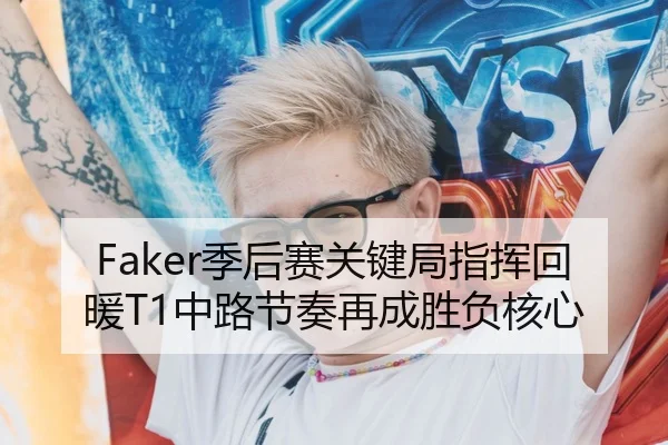 Faker季后赛关键局指挥回暖T1中路节奏再成胜负核心 | KaiyuanGames